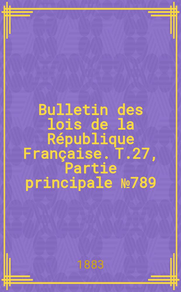 Bulletin des lois de la R&eacute;publique Fran&ccedil;aise. T.27, Partie principale №789