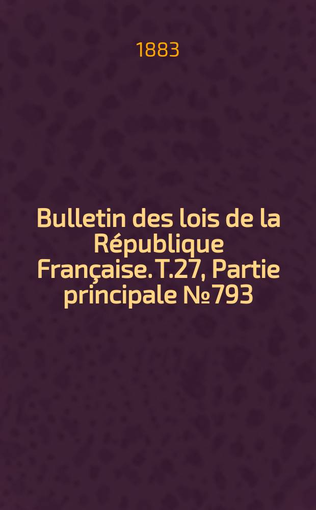 Bulletin des lois de la R&eacute;publique Fran&ccedil;aise. T.27, Partie principale №793