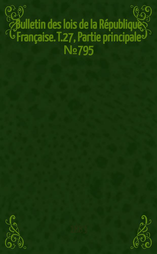 Bulletin des lois de la R&eacute;publique Fran&ccedil;aise. T.27, Partie principale №795