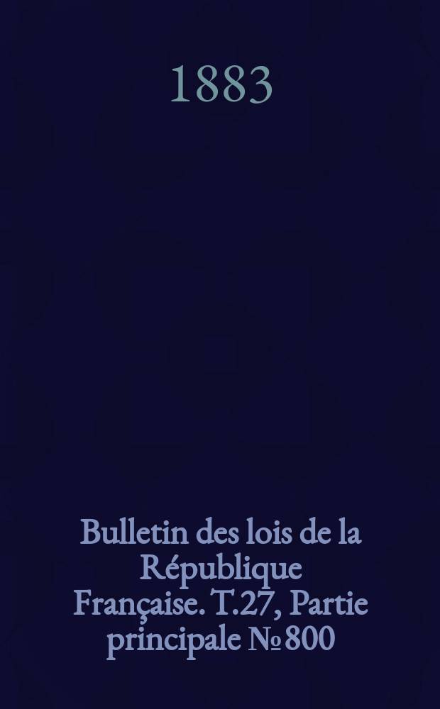 Bulletin des lois de la R&eacute;publique Fran&ccedil;aise. T.27, Partie principale №800