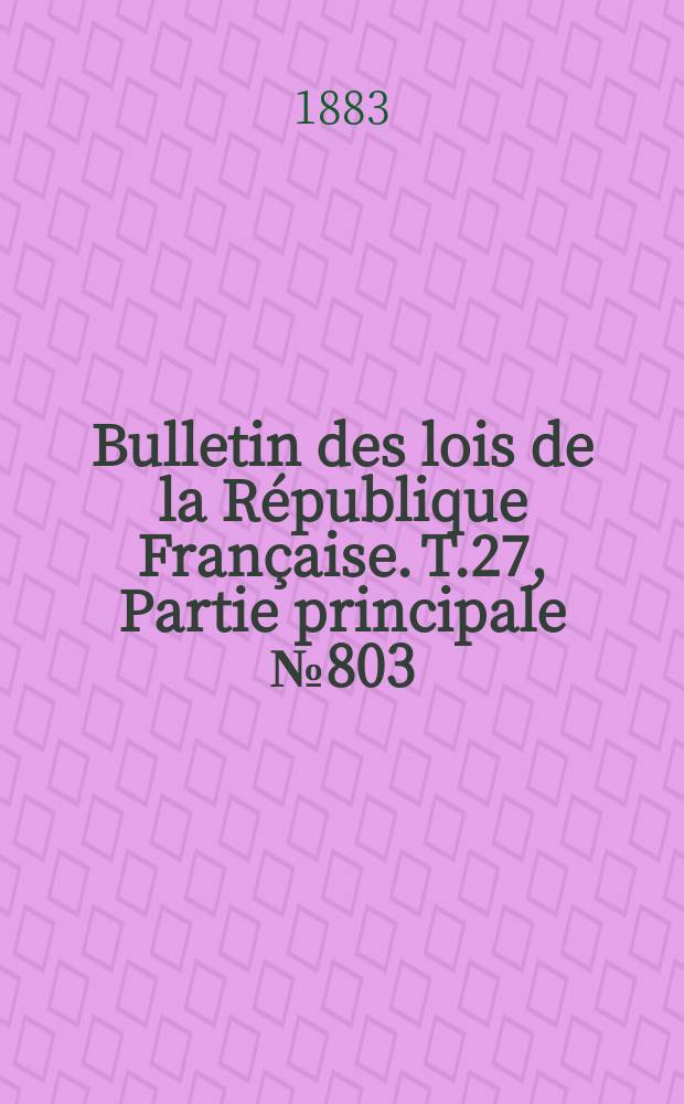 Bulletin des lois de la R&eacute;publique Fran&ccedil;aise. T.27, Partie principale №803