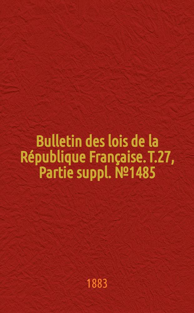 Bulletin des lois de la République Française. T.27, Partie suppl. №1485