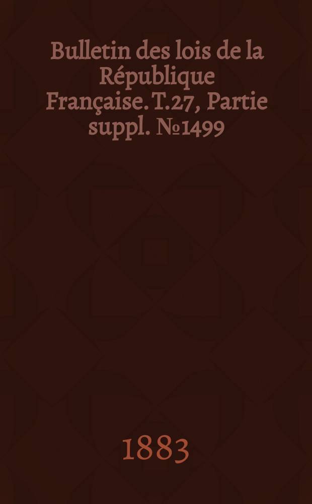 Bulletin des lois de la R&eacute;publique Fran&ccedil;aise. T.27, Partie suppl. №1499