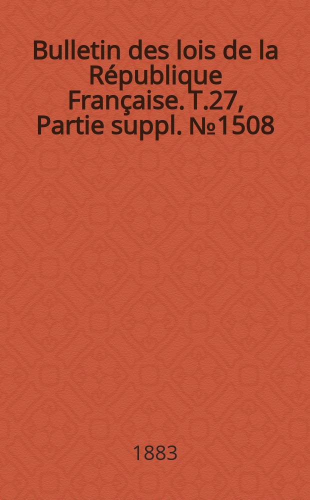 Bulletin des lois de la République Française. T.27, Partie suppl. №1508