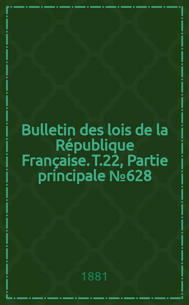 Bulletin des lois de la R&eacute;publique Fran&ccedil;aise. T.22, Partie principale №628