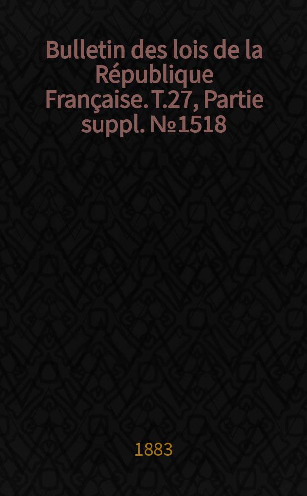Bulletin des lois de la République Française. T.27, Partie suppl. №1518