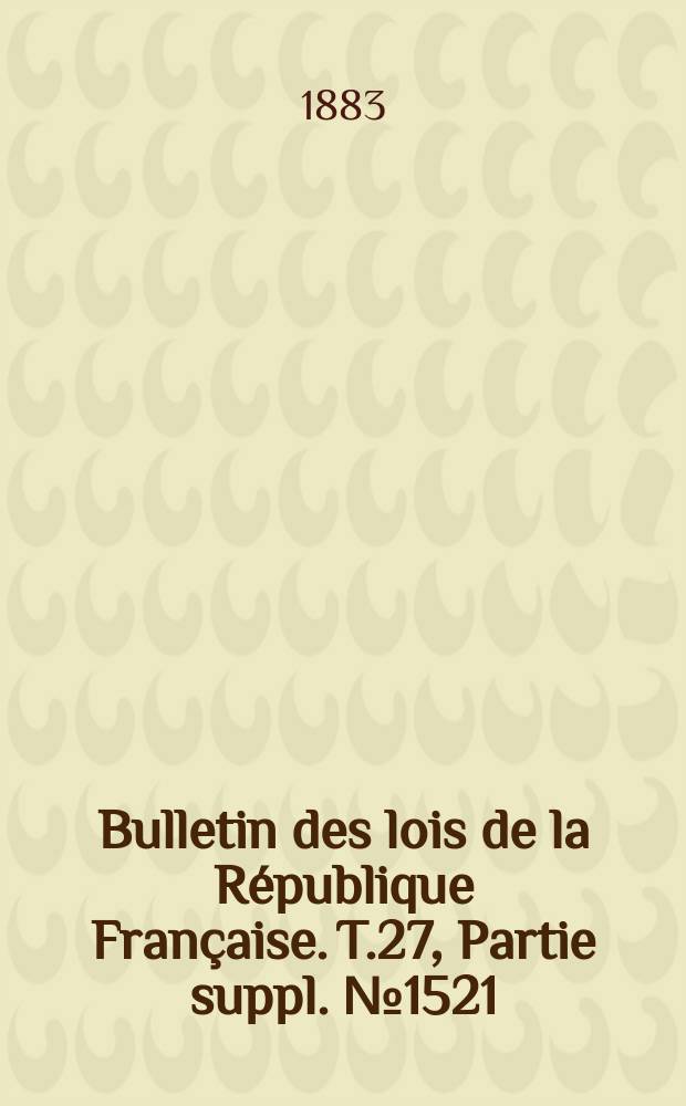 Bulletin des lois de la République Française. T.27, Partie suppl. №1521