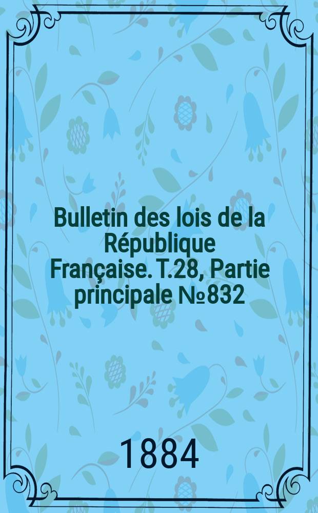 Bulletin des lois de la République Française. T.28, Partie principale №832
