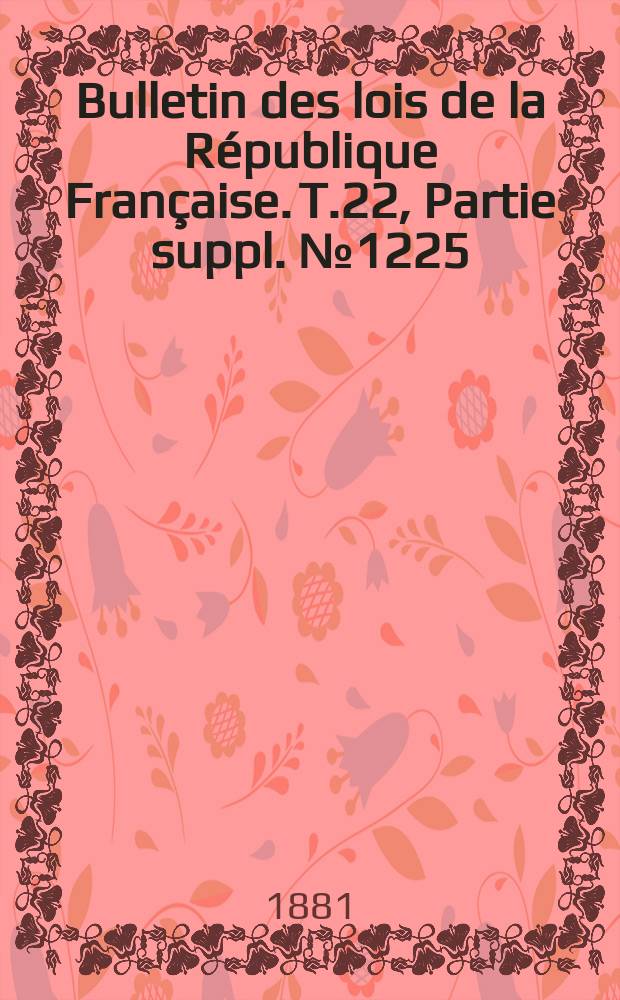 Bulletin des lois de la République Française. T.22, Partie suppl. №1225