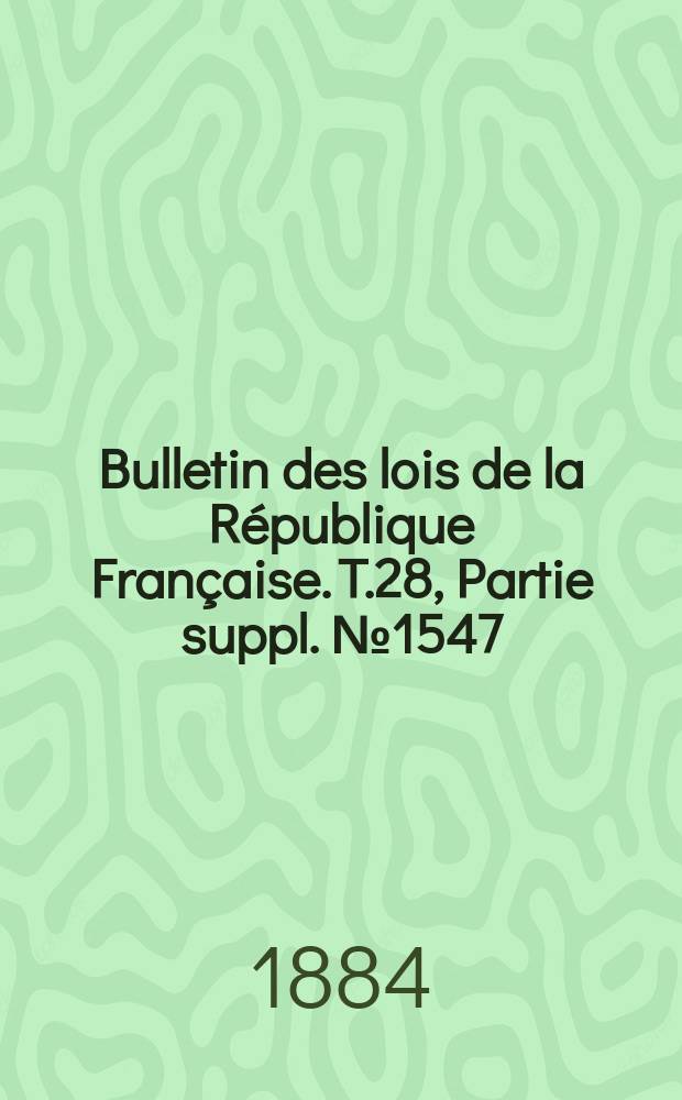 Bulletin des lois de la République Française. T.28, Partie suppl. №1547