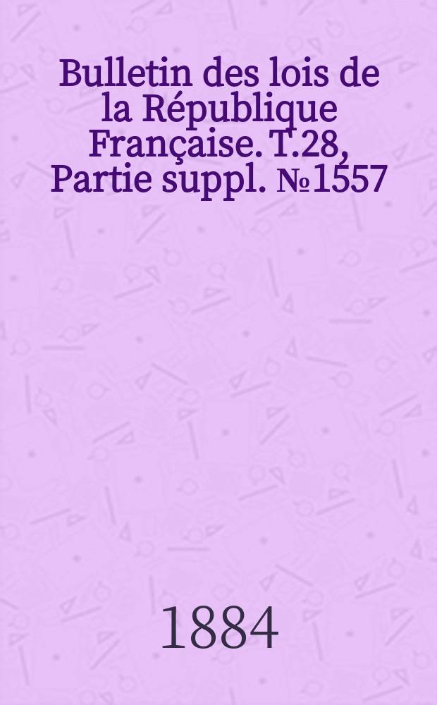 Bulletin des lois de la République Française. T.28, Partie suppl. №1557