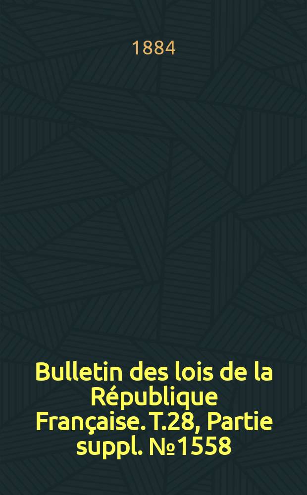 Bulletin des lois de la R&eacute;publique Fran&ccedil;aise. T.28, Partie suppl. №1558