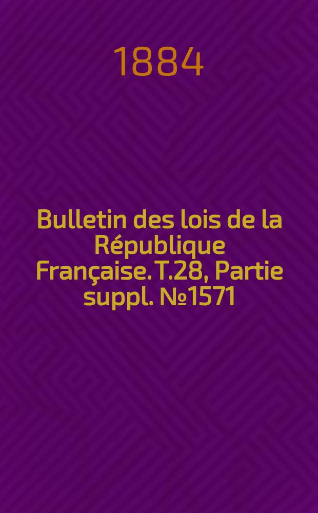 Bulletin des lois de la République Française. T.28, Partie suppl. №1571