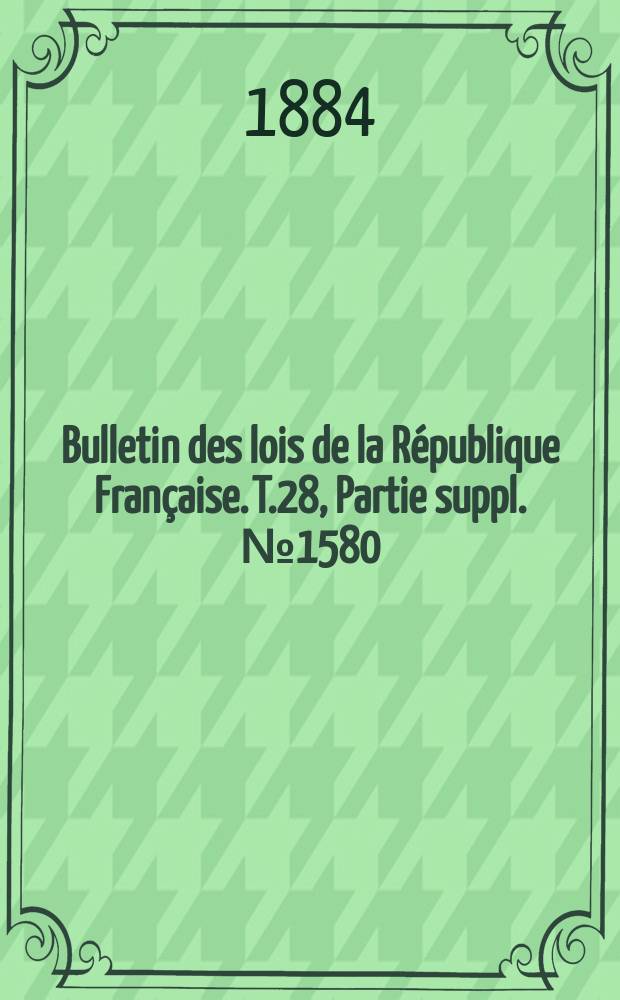 Bulletin des lois de la République Française. T.28, Partie suppl. №1580