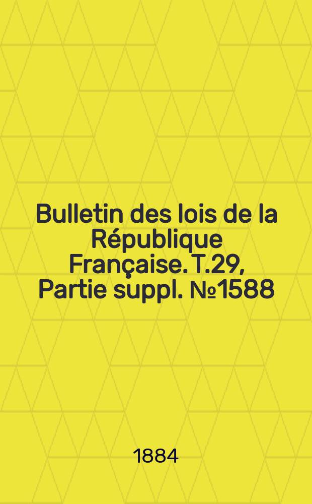 Bulletin des lois de la République Française. T.29, Partie suppl. №1588