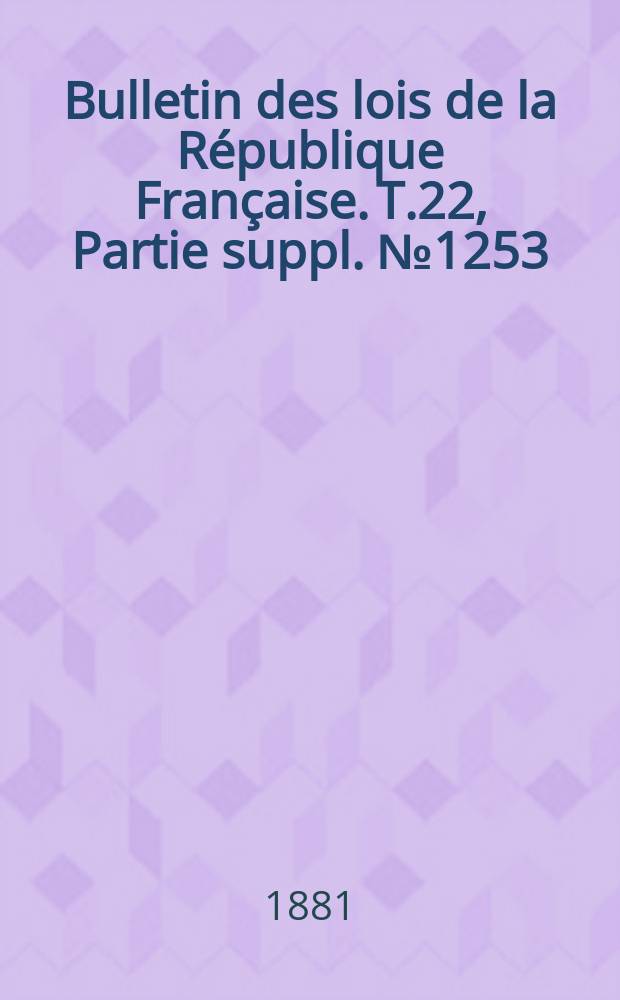 Bulletin des lois de la R&eacute;publique Fran&ccedil;aise. T.22, Partie suppl. №1253