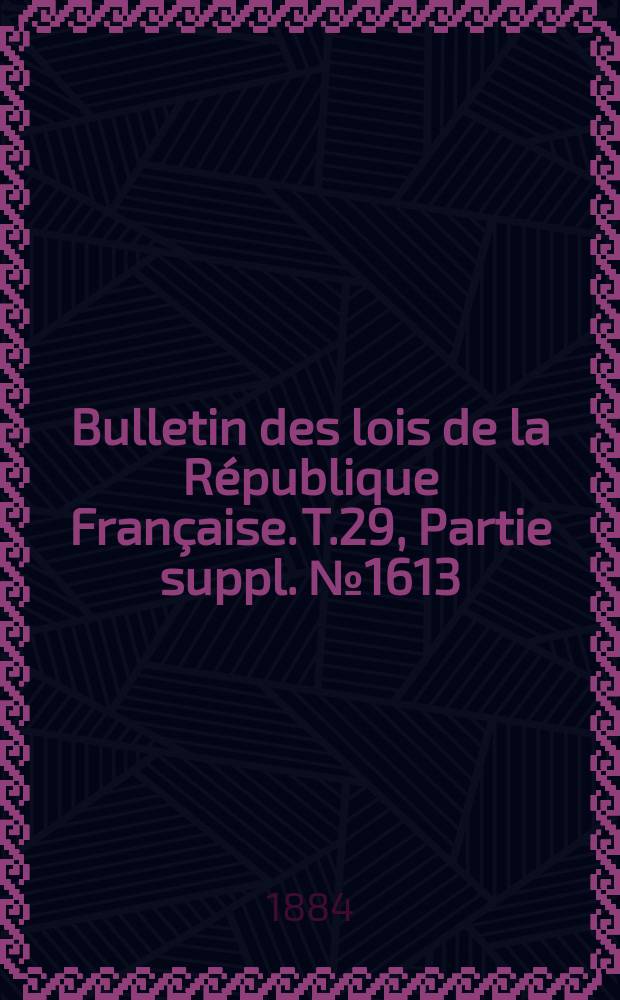 Bulletin des lois de la République Française. T.29, Partie suppl. №1613