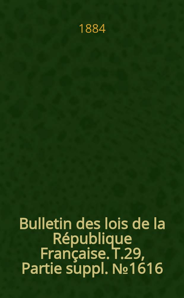 Bulletin des lois de la République Française. T.29, Partie suppl. №1616