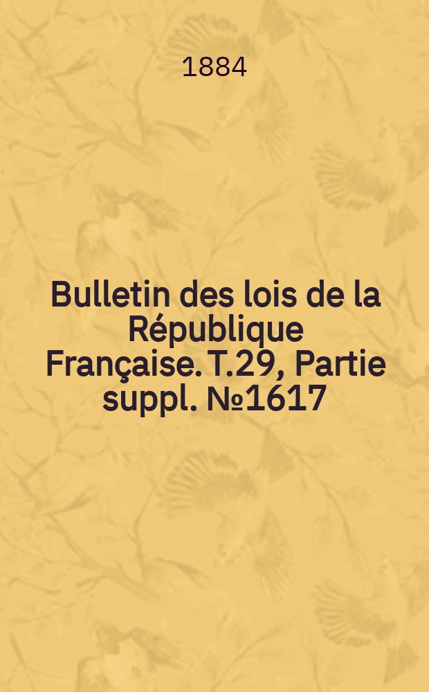 Bulletin des lois de la République Française. T.29, Partie suppl. №1617
