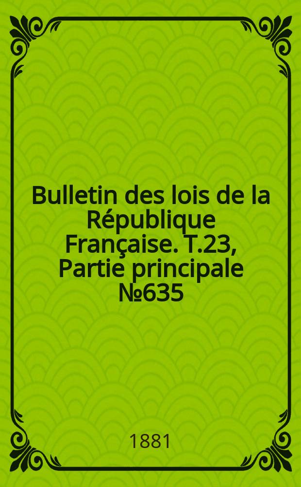 Bulletin des lois de la R&eacute;publique Fran&ccedil;aise. T.23, Partie principale №635