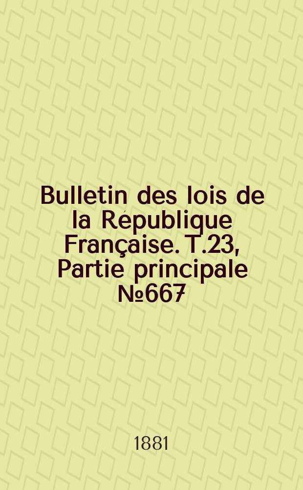 Bulletin des lois de la République Française. T.23, Partie principale №667