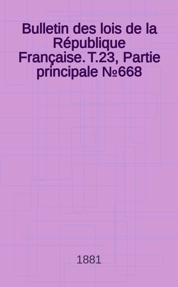 Bulletin des lois de la République Française. T.23, Partie principale №668