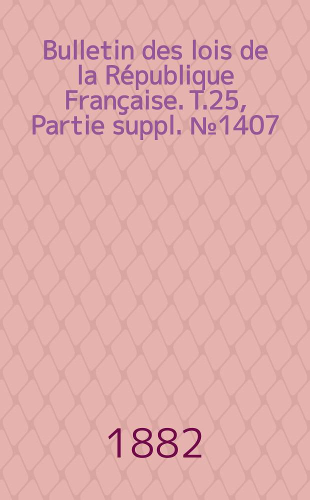Bulletin des lois de la R&eacute;publique Fran&ccedil;aise. T.25, Partie suppl. №1407