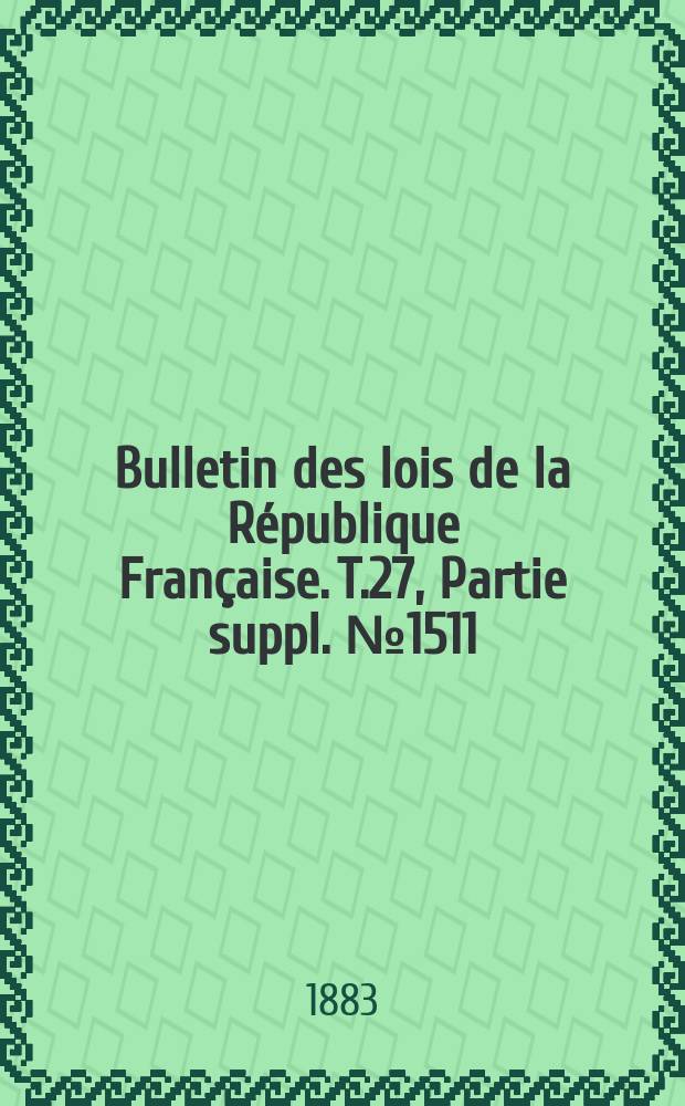Bulletin des lois de la République Française. T.27, Partie suppl. №1511