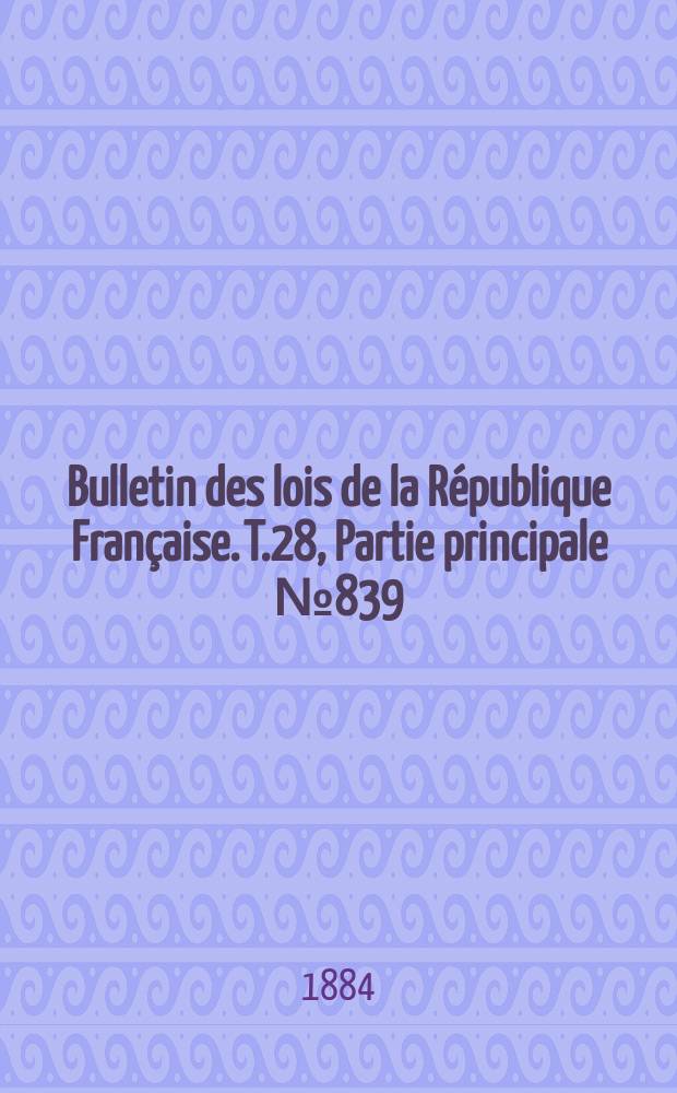 Bulletin des lois de la R&eacute;publique Fran&ccedil;aise. T.28, Partie principale №839