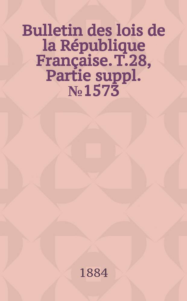 Bulletin des lois de la République Française. T.28, Partie suppl. №1573