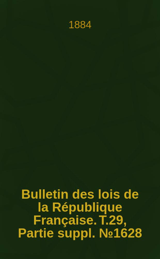 Bulletin des lois de la République Française. T.29, Partie suppl. №1628
