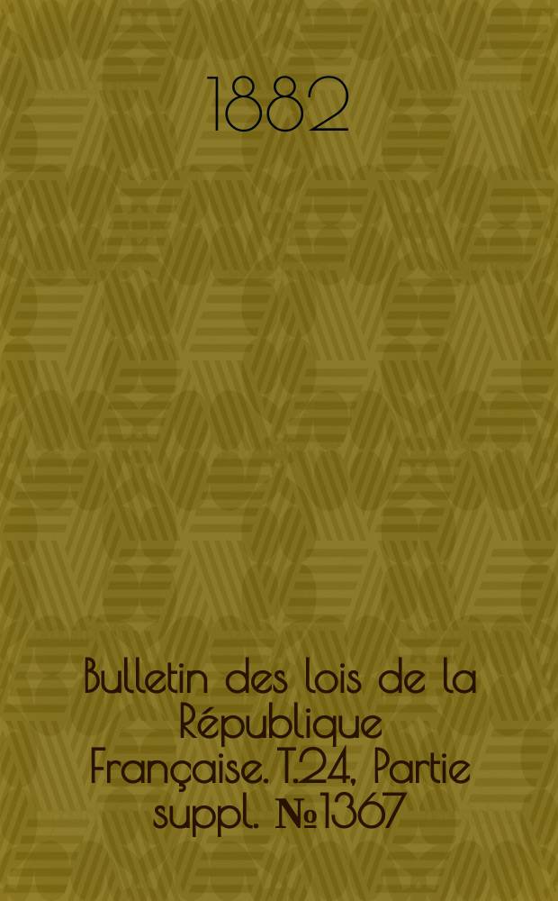 Bulletin des lois de la R&eacute;publique Fran&ccedil;aise. T.24, Partie suppl. №1367