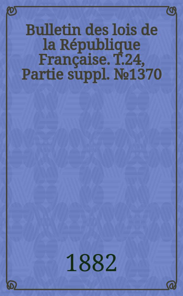 Bulletin des lois de la R&eacute;publique Fran&ccedil;aise. T.24, Partie suppl. №1370