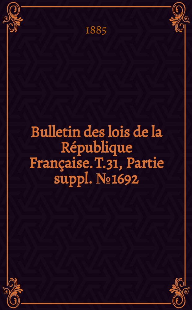 Bulletin des lois de la République Française. T.31, Partie suppl. №1692
