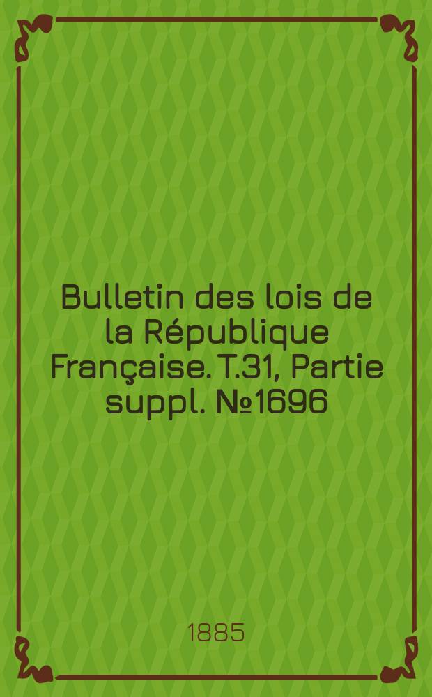 Bulletin des lois de la République Française. T.31, Partie suppl. №1696