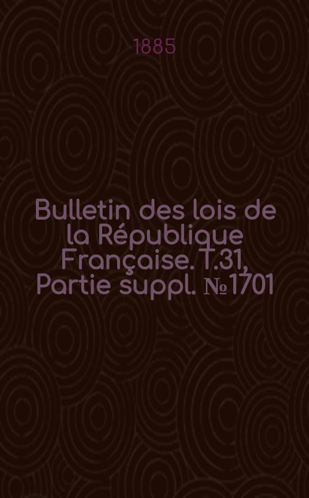 Bulletin des lois de la République Française. T.31, Partie suppl. №1701