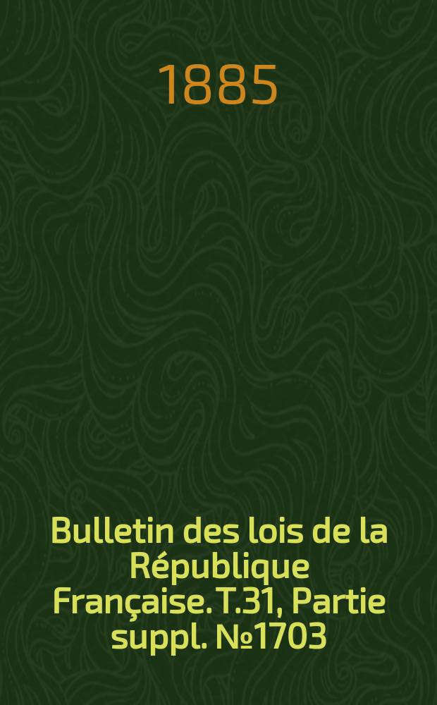 Bulletin des lois de la République Française. T.31, Partie suppl. №1703