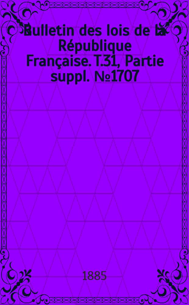 Bulletin des lois de la République Française. T.31, Partie suppl. №1707