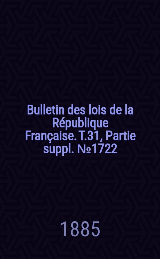 Bulletin des lois de la République Française. T.31, Partie suppl. №1722