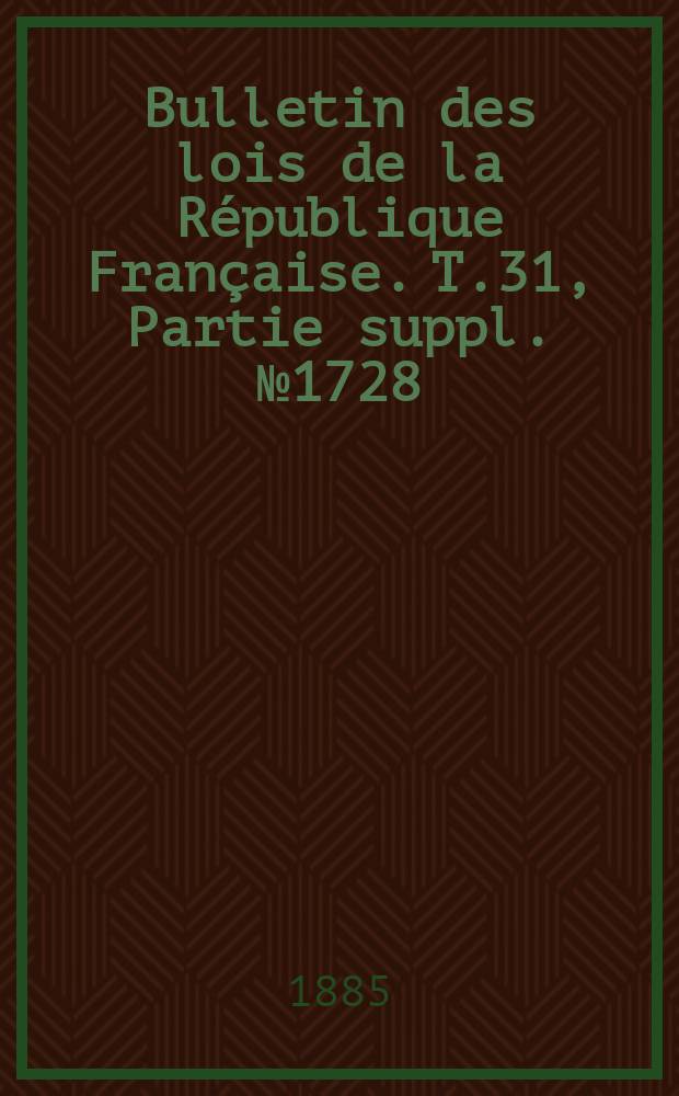 Bulletin des lois de la République Française. T.31, Partie suppl. №1728