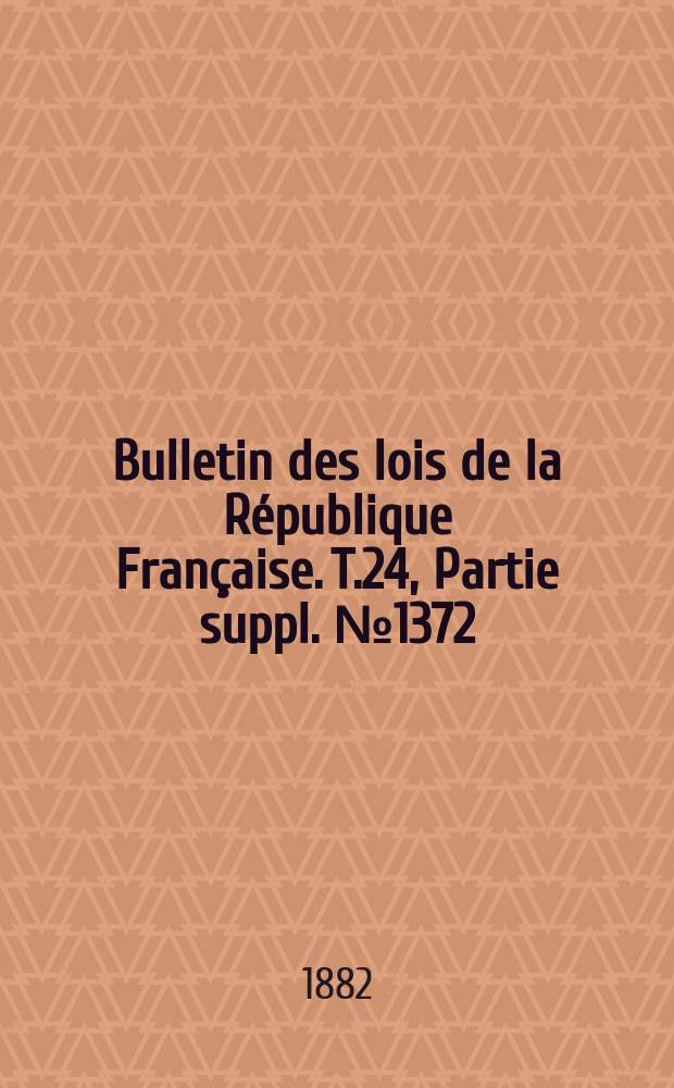 Bulletin des lois de la République Française. T.24, Partie suppl. №1372