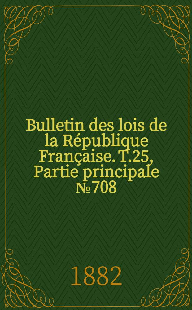 Bulletin des lois de la République Française. T.25, Partie principale №708