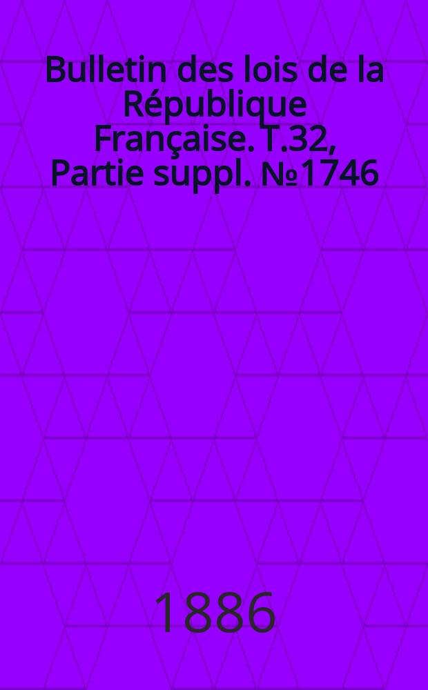 Bulletin des lois de la République Française. T.32, Partie suppl. №1746