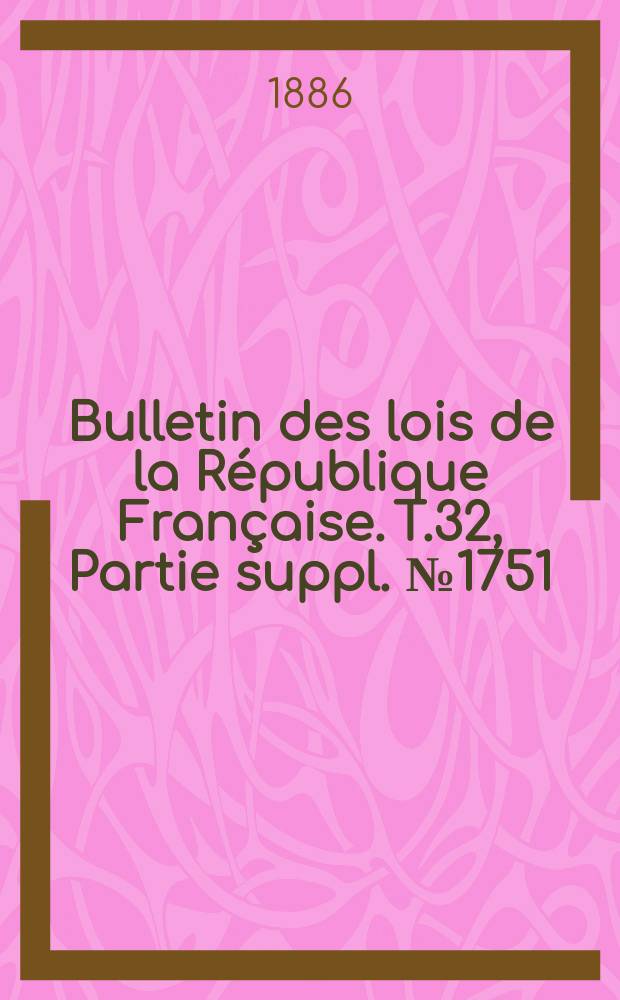 Bulletin des lois de la République Française. T.32, Partie suppl. №1751
