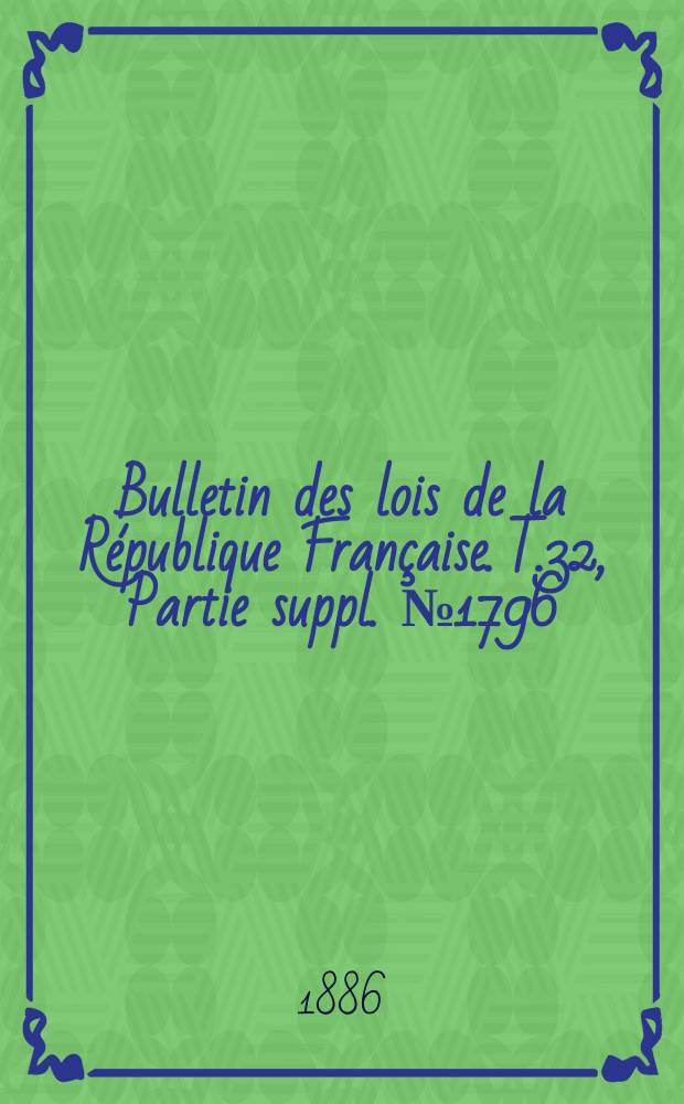 Bulletin des lois de la République Française. T.32, Partie suppl. №1796