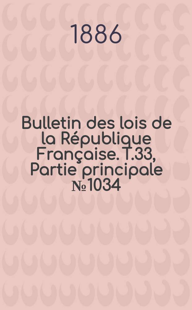 Bulletin des lois de la R&eacute;publique Fran&ccedil;aise. T.33, Partie principale №1034