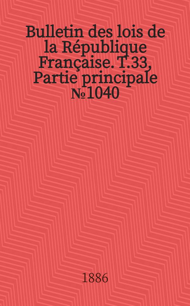Bulletin des lois de la R&eacute;publique Fran&ccedil;aise. T.33, Partie principale №1040