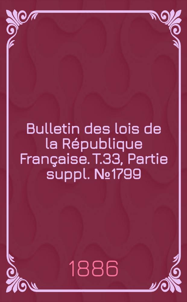 Bulletin des lois de la République Française. T.33, Partie suppl. №1799