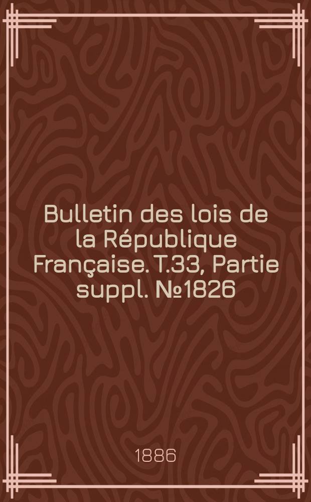 Bulletin des lois de la République Française. T.33, Partie suppl. №1826