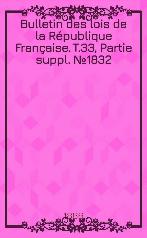 Bulletin des lois de la République Française. T.33, Partie suppl. №1832